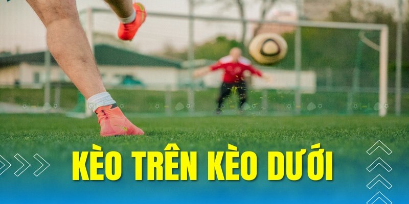 Kèo Trên Kèo Dưới - Bí Quyết Chơi Cá Độ Bóng Đá Thắng 100%