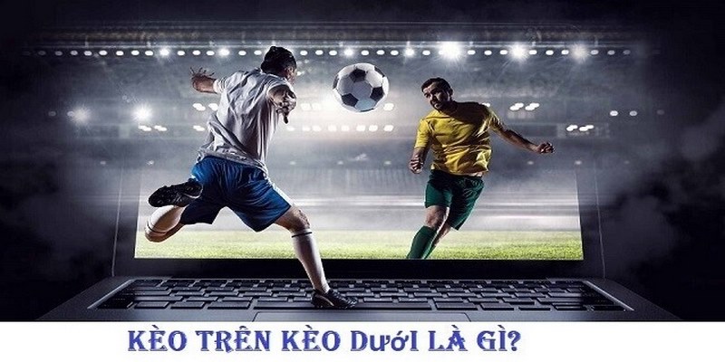 Kèo Trên Kèo Dưới - Bí Quyết Chơi Cá Độ Bóng Đá Thắng 100%