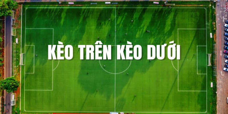 Kèo Trên Kèo Dưới - Bí Quyết Chơi Cá Độ Bóng Đá Thắng 100%