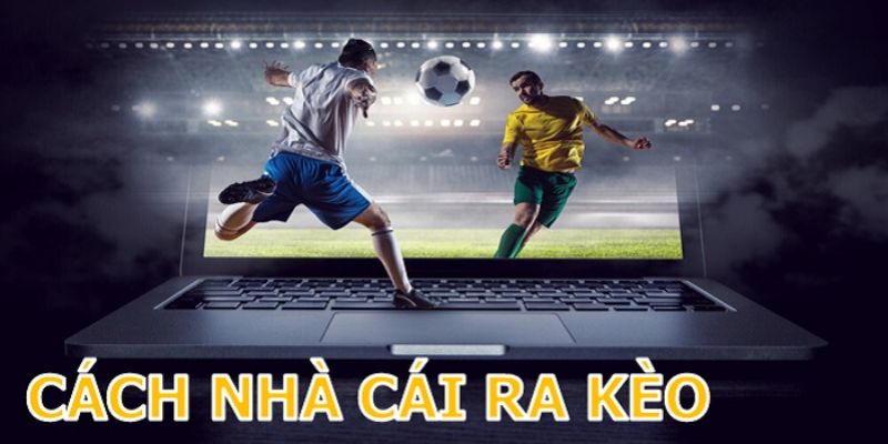 Cách Ra Kèo Của Nhà Cái - Kiến Thức Chơi Cá Độ Bóng Đá