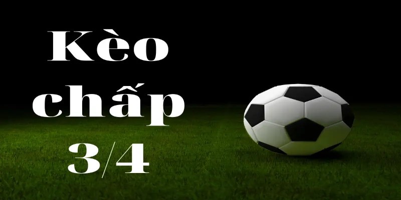 Kèo Bóng Đá 3/4 Là Gì Và Cách Cá Cược Thắng 99%