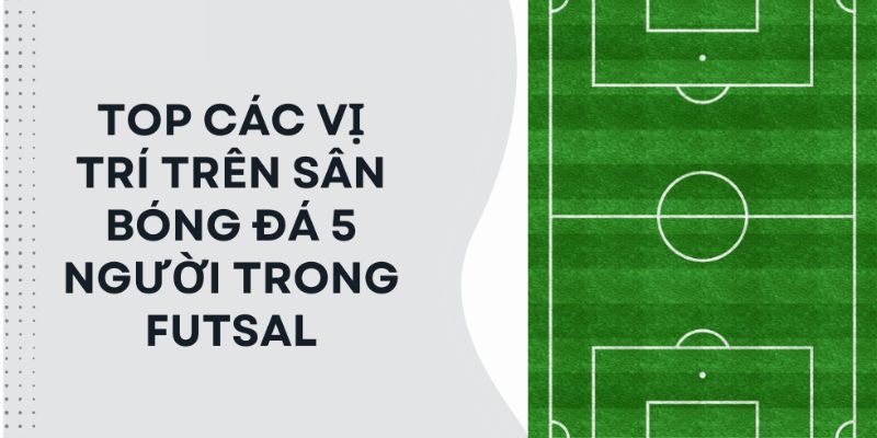 Vai Trò Của Các Vị Trí Trong Bóng Đá 5 Người Trên Sân