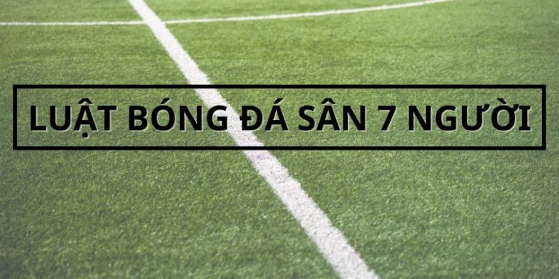 Cập Nhật Chi Tiết Luật Bóng Đá 7 Người Đúng Tiêu Chuẩn VFF