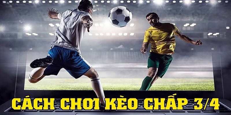 Cách Đọc Kèo Chấp ¾ & Cẩm Nang Chốt Kèo Dự Đoán Chuẩn