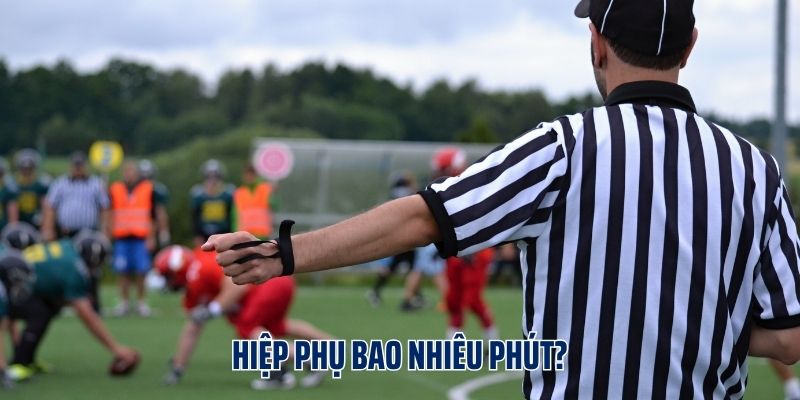 Hiệp Phụ Bao Nhiêu Phút? Những Quy Định Về Hiệp Phụ