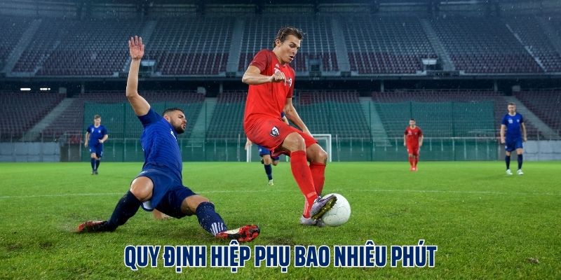 Hiệp Phụ Bao Nhiêu Phút? Những Quy Định Về Hiệp Phụ
