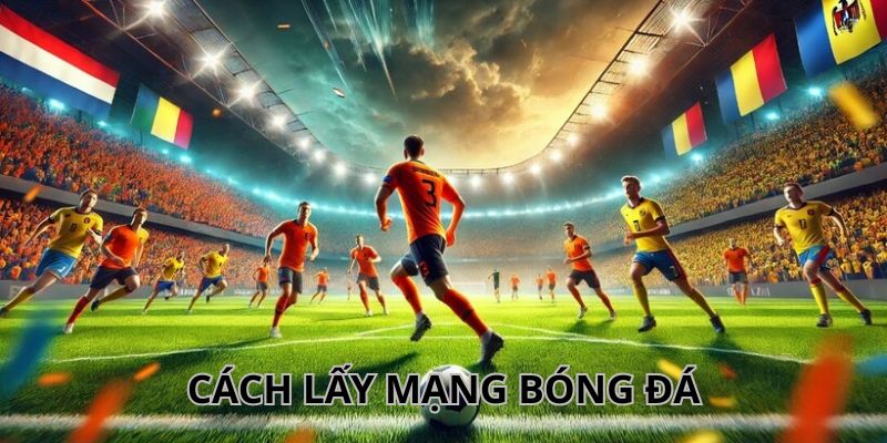Cách Lấy Mạng Bóng Đá Chuẩn, Nhanh Chóng Cho Người Mới