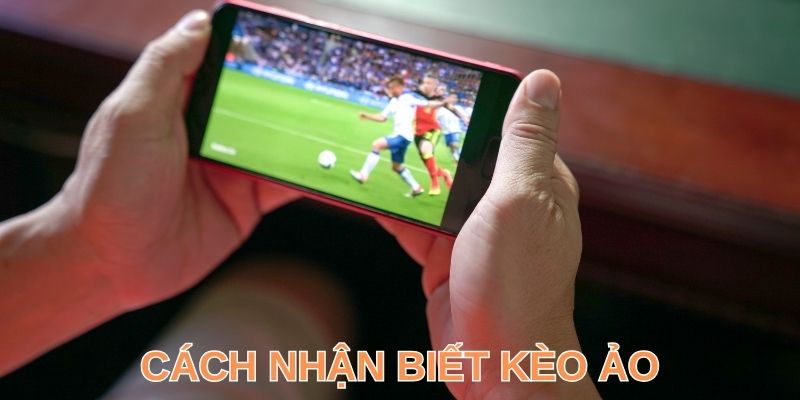 3+ Cách Nhận Biết Kèo Ảo Chuẩn Như Cao Thủ Chuyên Nghiệp