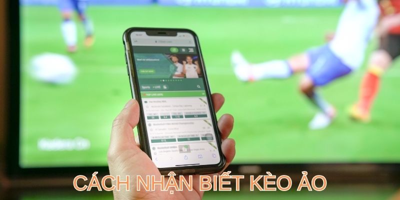 3+ Cách Nhận Biết Kèo Ảo Chuẩn Như Cao Thủ Chuyên Nghiệp
