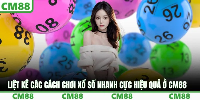 Cách Chơi Xổ Số Nhanh Cực Hiệu Quả Tại Nhà Cái Uy Tín CM88