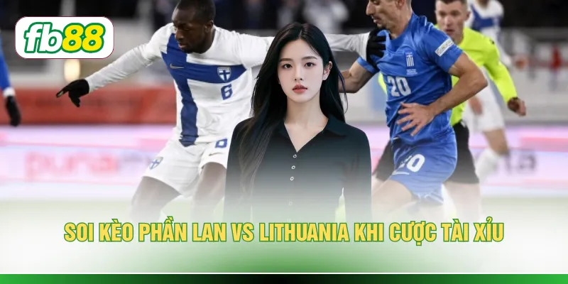 Soi Kèo Phần Lan vs Lithuania Chuẩn Xác Số 1 Hiện Nay