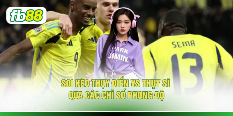 Soi Kèo Thụy Điển Vs Thụy Sĩ - Đánh Giá Qua 6 Thông Số