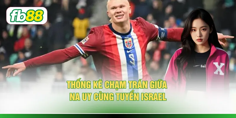 Soi Kèo Na Uy Vs Israel - Cuộc Đối Đầu Với 3 Điểm Nóng