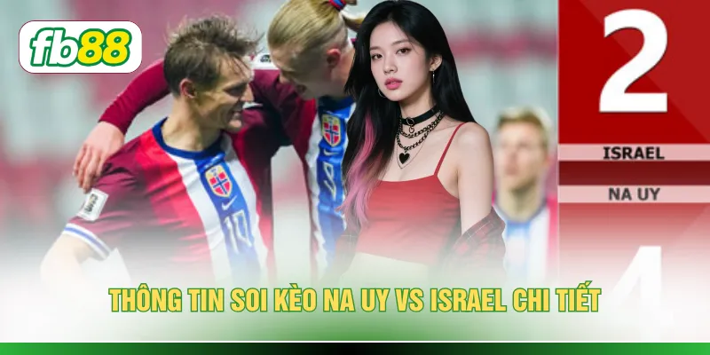 Soi Kèo Na Uy Vs Israel - Cuộc Đối Đầu Với 3 Điểm Nóng