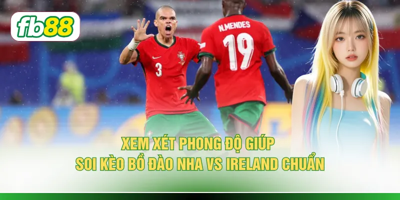 Soi Kèo Bồ Đào Nha Vs Ireland - 3+ Yếu Tố Quyết Định