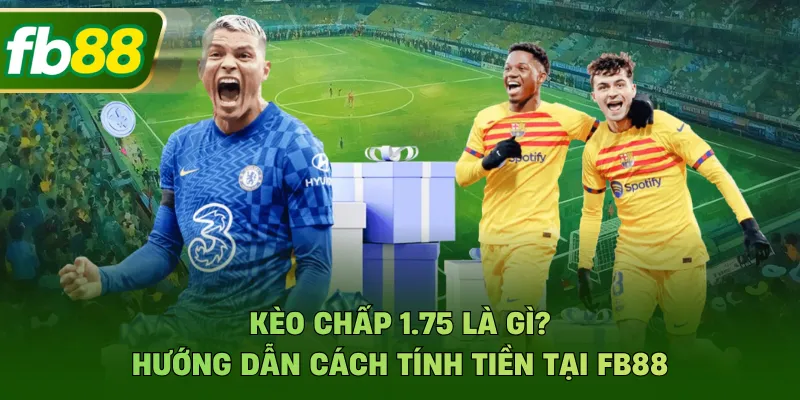 Kèo Chấp 1.75 Là Gì? Hướng Dẫn Cách Tính Tiền Tại FB88