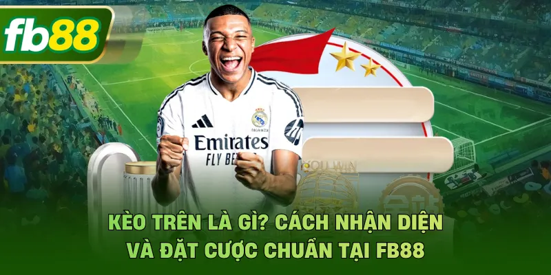 Kèo Trên Là Gì? Cách Nhận Diện Và Đặt Cược Chuẩn Tại FB88