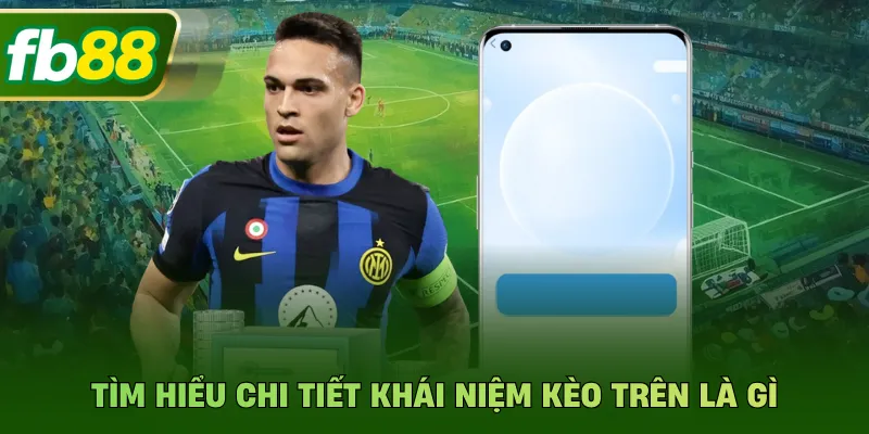 Kèo Trên Là Gì? Cách Nhận Diện Và Đặt Cược Chuẩn Tại FB88