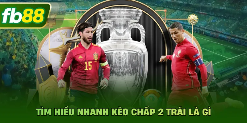 Kèo Chấp 2 Trái Là Gì? Cách Soi Kèo Thắng Trọn Vẹn Dễ Dàng