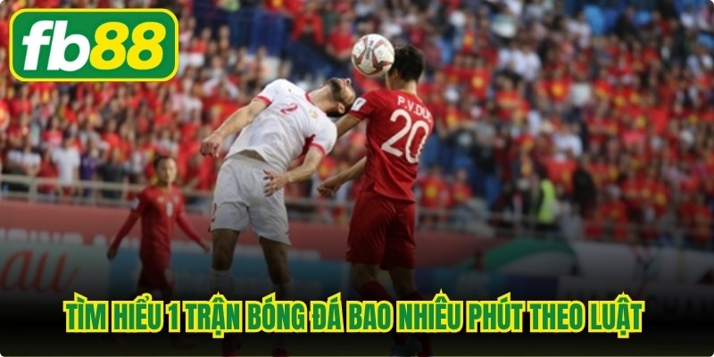 1 Trận Bóng Đá Bao Nhiêu Phút? Quy Định Thời Gian Thi Đấu