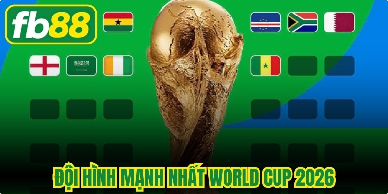 Đội Hình Mạnh Nhất World Cup 2026 - Hội Tụ Tinh Hoa