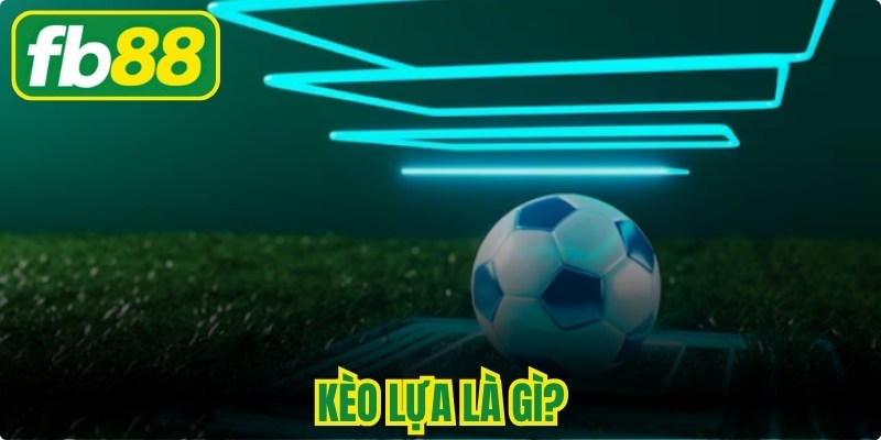 Kèo Lựa Là Gì - Bí Quyết Soi Cược Tinh Mắt Thắng Lớn