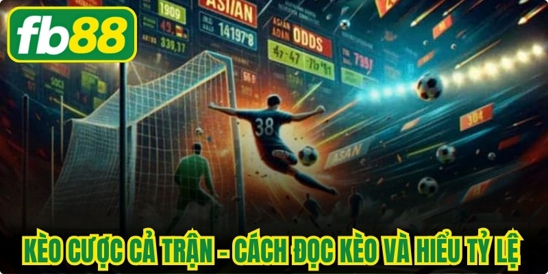 Kèo Cược Cả Trận - Cách Đọc Kèo Và Hiểu Tỷ Lệ Chuẩn Xác