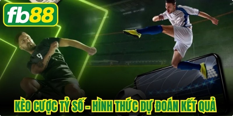 Kèo Cược Tỷ Số - Hình Thức Dự Đoán Kết Quả Chính Xác